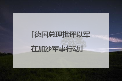 德国总理批评以军在加沙军事行动