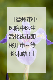 德州市中医院中医生活化夜市即将开市～等你来呦！