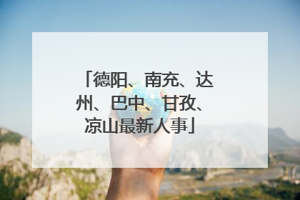 德阳、南充、达州、巴中、甘孜、凉山最新人事
