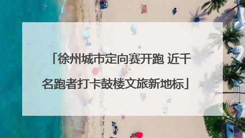 徐州城市定向赛开跑 近千名跑者打卡鼓楼文旅新地标