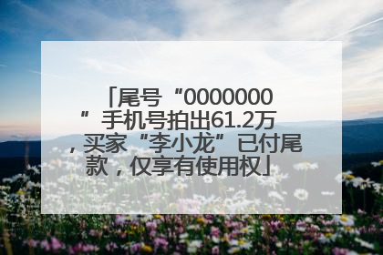 尾号“0000000”手机号拍出61.2万，买家“李小龙”已付尾款，仅享有使用权