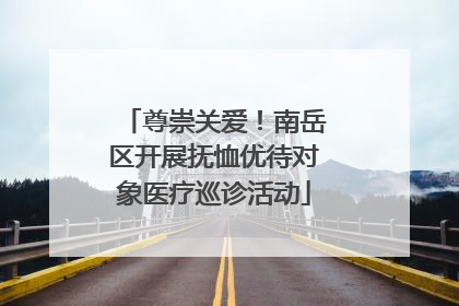 尊崇关爱！南岳区开展抚恤优待对象医疗巡诊活动