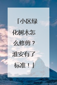 小区绿化树木怎么修剪？淮安有了标准！
