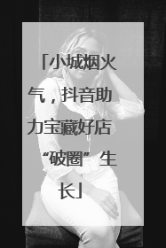 小城烟火气，抖音助力宝藏好店“破圈”生长