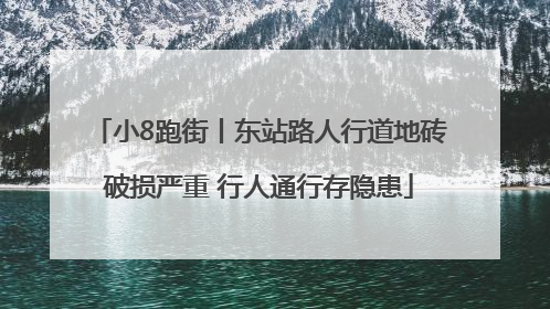 小8跑街丨东站路人行道地砖破损严重 行人通行存隐患