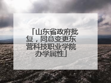 山东省政府批复，同意变更东营科技职业学院办学属性