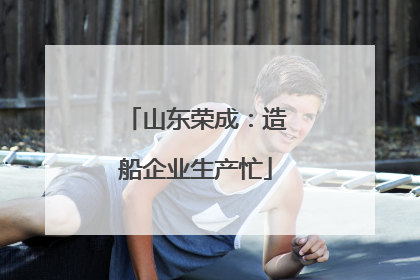 山东荣成：造船企业生产忙