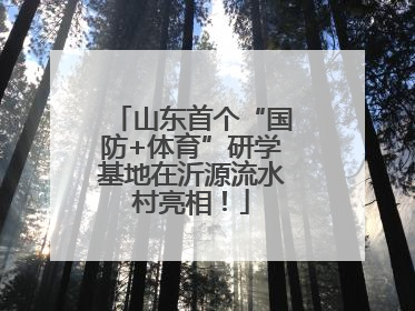 山东首个“国防+体育”研学基地在沂源流水村亮相！
