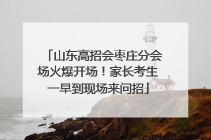 山东高招会枣庄分会场火爆开场！家长考生一早到现场来问招