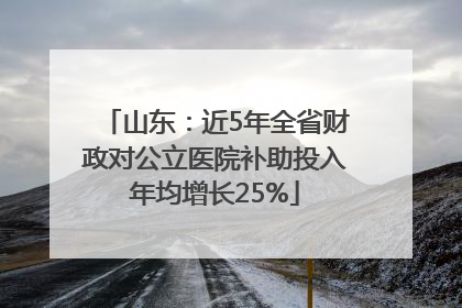 山东：近5年全省财政对公立医院补助投入年均增长25%