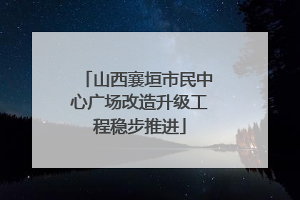 山西襄垣市民中心广场改造升级工程稳步推进