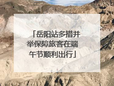 岳阳站多措并举保障旅客在端午节顺利出行
