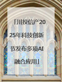 川投信产2025年科技创新节发布多项AI融合应用