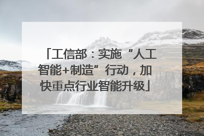 工信部：实施“人工智能+制造”行动，加快重点行业智能升级