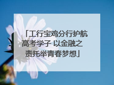 工行宝鸡分行护航高考学子 以金融之责托举青春梦想