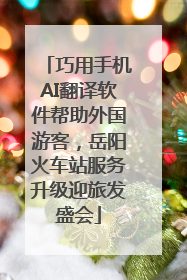 巧用手机AI翻译软件帮助外国游客，岳阳火车站服务升级迎旅发盛会