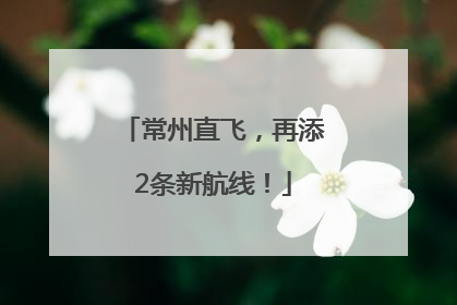 常州直飞，再添2条新航线！