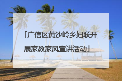 广信区黄沙岭乡妇联开展家教家风宣讲活动