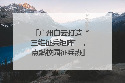 广州白云打造“三维征兵矩阵”，点燃校园征兵热
