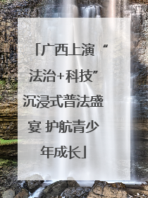 广西上演“法治+科技”沉浸式普法盛宴 护航青少年成长
