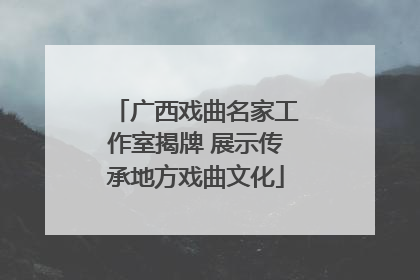 广西戏曲名家工作室揭牌 展示传承地方戏曲文化