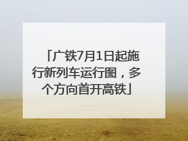 广铁7月1日起施行新列车运行图，多个方向首开高铁