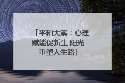 平和大溪：心理赋能促新生 阳光重塑人生路