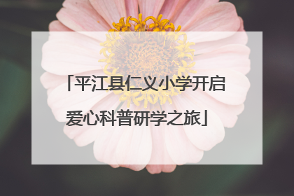 平江县仁义小学开启爱心科普研学之旅