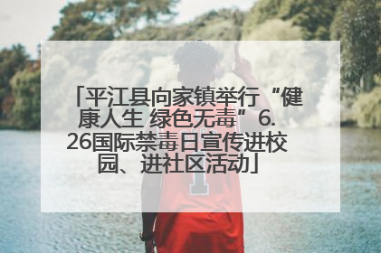 平江县向家镇举行“健康人生 绿色无毒”6.26国际禁毒日宣传进校园、进社区活动