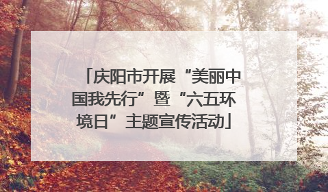 庆阳市开展“美丽中国我先行”暨“六五环境日”主题宣传活动