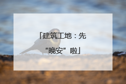 建筑工地：先“晚安”啦