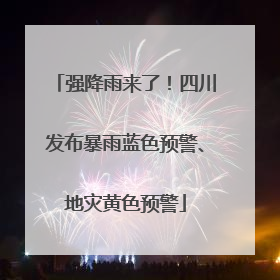 强降雨来了！四川发布暴雨蓝色预警、地灾黄色预警