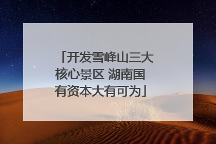 开发雪峰山三大核心景区 湖南国有资本大有可为