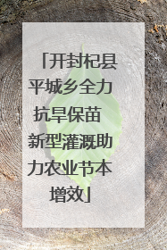 开封杞县平城乡全力抗旱保苗 新型灌溉助力农业节本增效