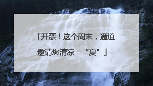 开漂！这个周末，通道邀请您清凉一“夏”