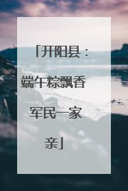 开阳县：端午粽飘香 军民一家亲
