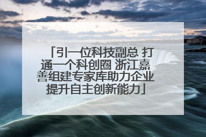 引一位科技副总 打通一个科创圈 浙江嘉善组建专家库助力企业提升自主创新能力
