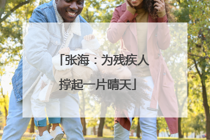 张海：为残疾人撑起一片晴天