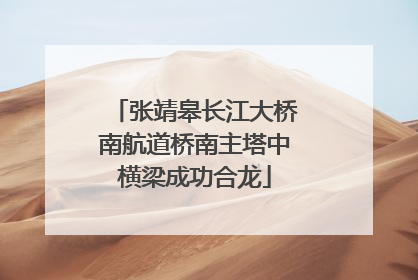 张靖皋长江大桥南航道桥南主塔中横梁成功合龙