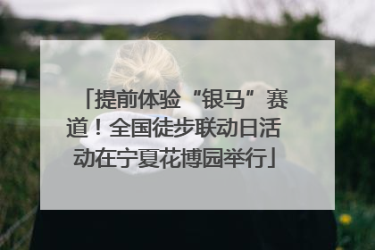 提前体验“银马”赛道！全国徒步联动日活动在宁夏花博园举行
