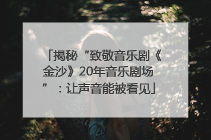 揭秘“致敬音乐剧《金沙》20年音乐剧场”：让声音能被看见