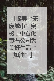 探寻“无废城市”奥秘，中石化黄石公司为美好生活“加油”