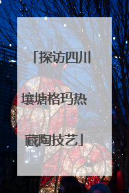 探访四川壤塘格玛热藏陶技艺