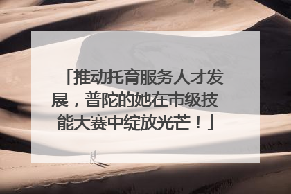 推动托育服务人才发展，普陀的她在市级技能大赛中绽放光芒！