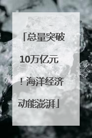 总量突破10万亿元！海洋经济动能澎湃