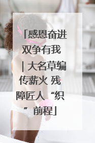 感恩奋进 双争有我｜大名草编传薪火 残障匠人“织”前程