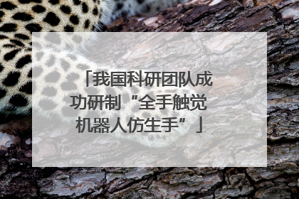 我国科研团队成功研制“全手触觉机器人仿生手”