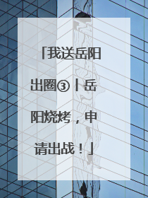 我送岳阳出圈③丨岳阳烧烤，申请出战！