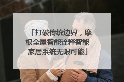 打破传统边界，摩根全屋智能诠释智能家居系统无限可能