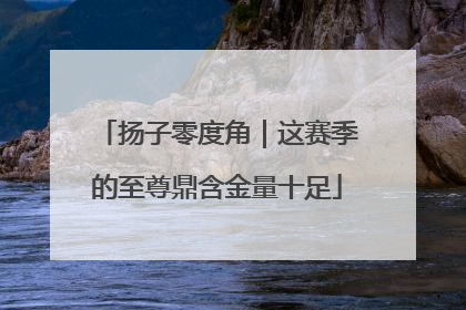 扬子零度角｜这赛季的至尊鼎含金量十足